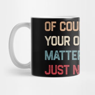 Of Course Your Opinion Matters Just Not To Me Mug